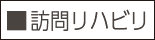 ■訪問リハビリ