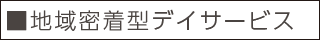 ■地域密着型デイサービス