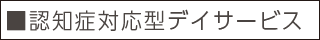 ■認知症対応型デイサービス
